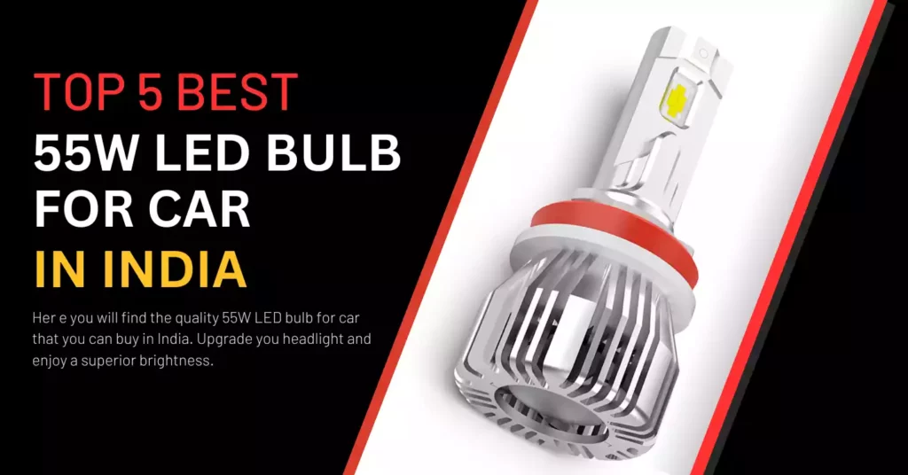 Top 5 India’s Best 55 Watts LED Bulbs For Upgrading Your Car