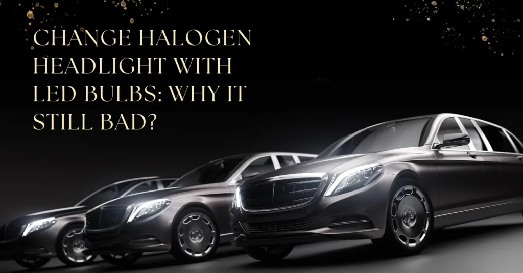 Change Halogen Headlight With LED Bulbs: Why It Still Bad?
