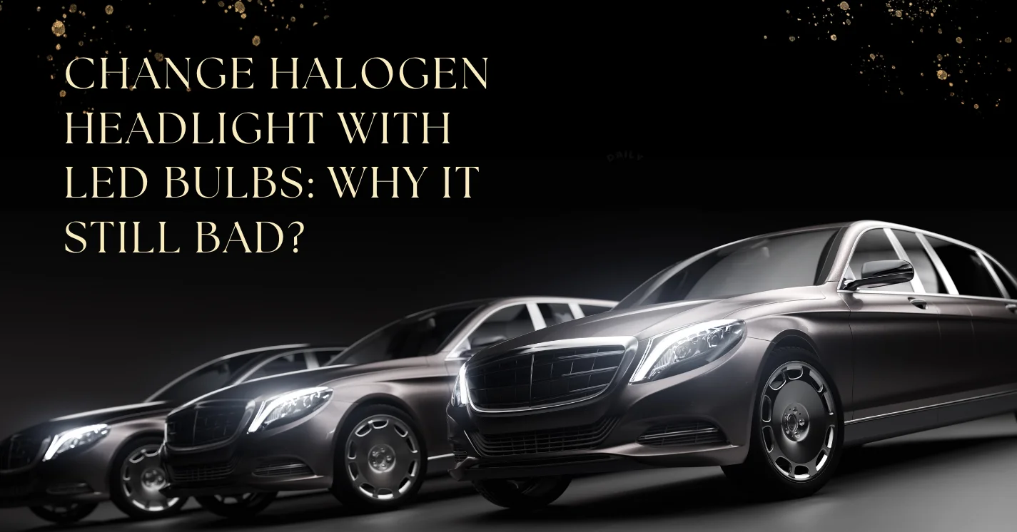 Change Halogen Headlight With LED Bulbs: Why It Still Bad?